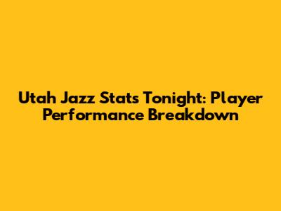 Utah Jazz Stats Tonight: Player Performance Breakdown