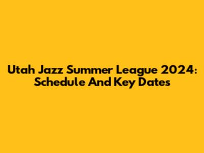 Utah Jazz Summer League 2024: Schedule And Key Dates