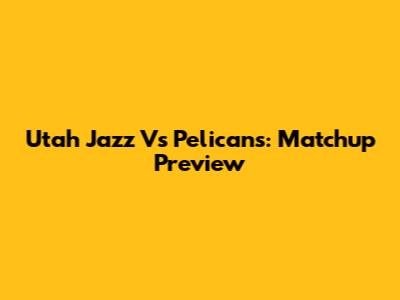 Utah Jazz Vs Pelicans: Matchup Preview