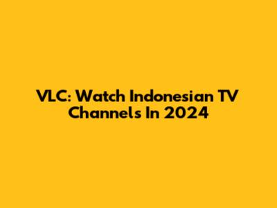 VLC: Watch Indonesian TV Channels In 2024