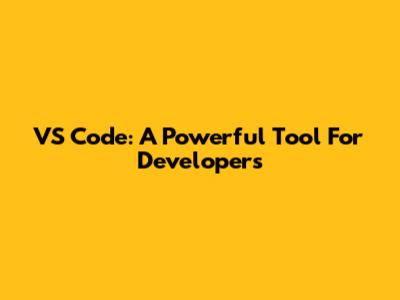 VS Code: A Powerful Tool For Developers