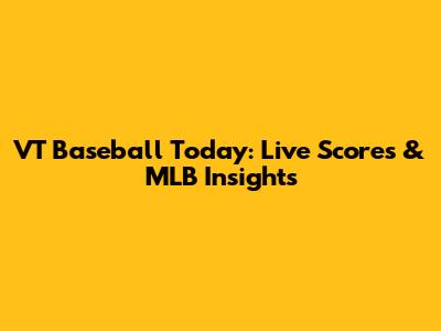 VT Baseball Today: Live Scores & MLB Insights