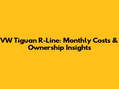 VW Tiguan R-Line: Monthly Costs & Ownership Insights