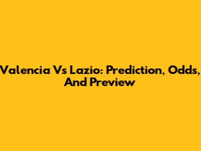 Valencia Vs Lazio: Prediction, Odds, And Preview