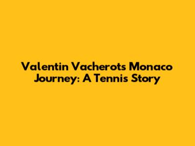 Valentin Vacherot's Monaco Journey: A Tennis Story
