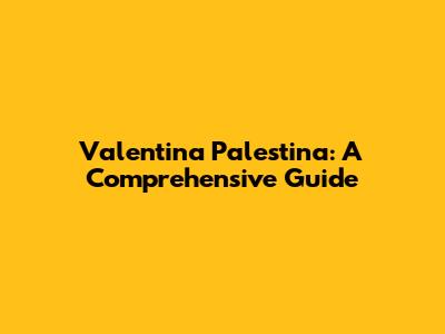 Valentina Palestina: A Comprehensive Guide