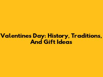 Valentine's Day: History, Traditions, And Gift Ideas