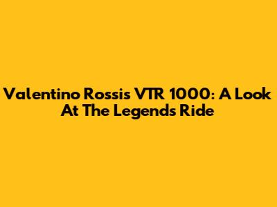Valentino Rossi's VTR 1000: A Look At The Legend's Ride