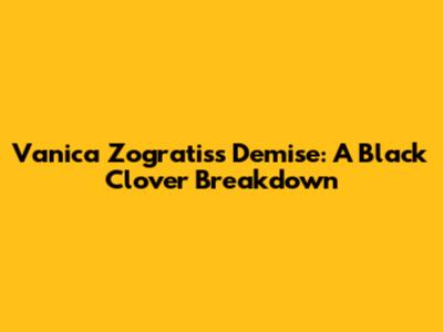 Vanica Zogratis's Demise: A Black Clover Breakdown