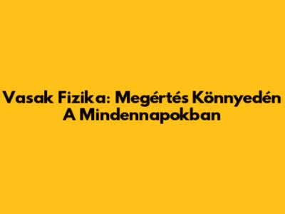 Vasak Fizika: Megértés Könnyedén A Mindennapokban