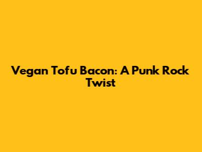 Vegan Tofu Bacon: A Punk Rock Twist