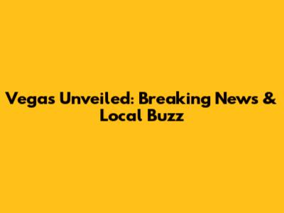 Vegas Unveiled: Breaking News & Local Buzz