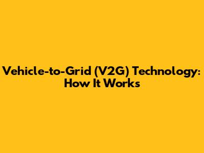 Vehicle-to-Grid (V2G) Technology: How It Works