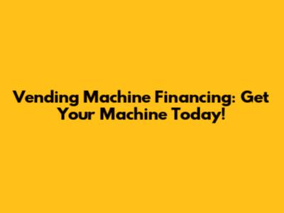 Vending Machine Financing: Get Your Machine Today!
