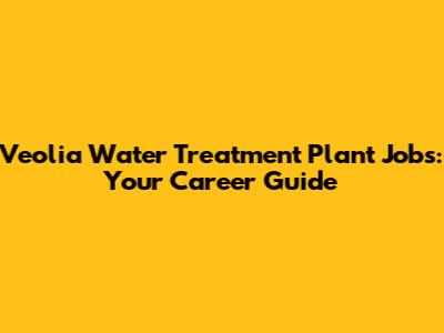 Veolia Water Treatment Plant Jobs: Your Career Guide