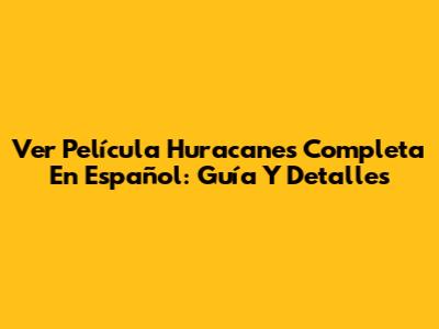 Ver Película Huracanes Completa En Español: Guía Y Detalles