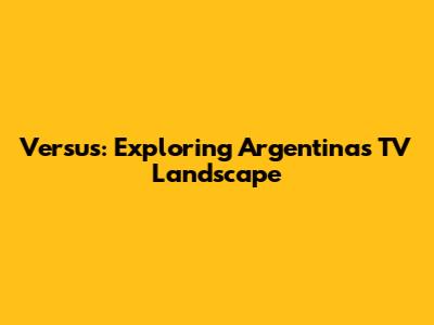 Versus: Exploring Argentina's TV Landscape