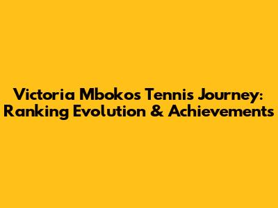 Victoria Mboko's Tennis Journey: Ranking Evolution & Achievements