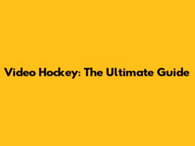 Video Hockey: The Ultimate Guide