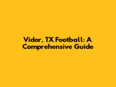 Vidor, TX Football: A Comprehensive Guide