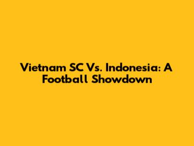 Vietnam SC Vs. Indonesia: A Football Showdown