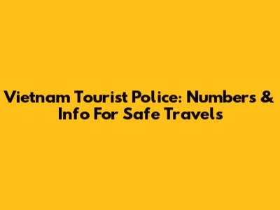 Vietnam Tourist Police: Numbers & Info For Safe Travels