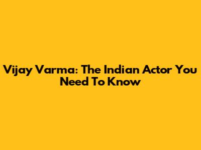 Vijay Varma: The Indian Actor You Need To Know