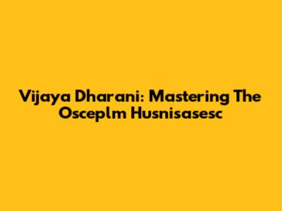 Vijaya Dharani: Mastering The Osceplm Husnisasesc