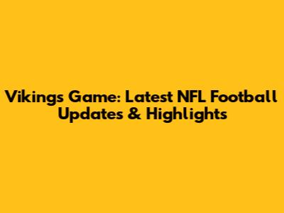 Vikings Game: Latest NFL Football Updates & Highlights