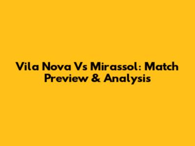 Vila Nova Vs Mirassol: Match Preview & Analysis