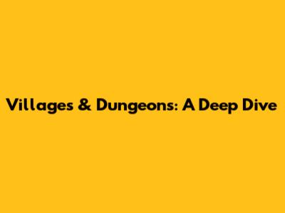 Villages & Dungeons: A Deep Dive