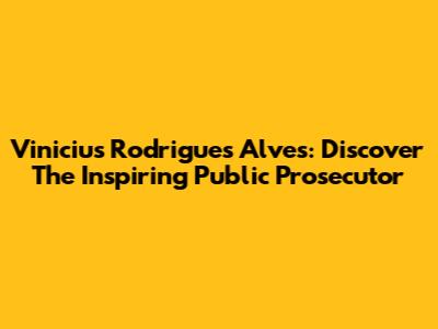 Vinicius Rodrigues Alves: Discover The Inspiring Public Prosecutor