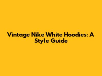 Vintage Nike White Hoodies: A Style Guide