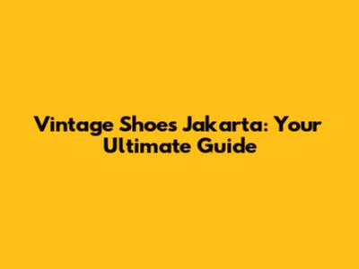 Vintage Shoes Jakarta: Your Ultimate Guide