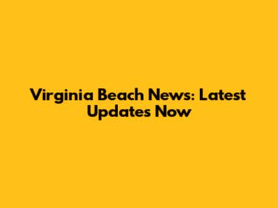 Virginia Beach News: Latest Updates Now