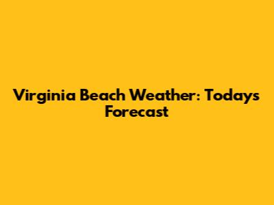 Virginia Beach Weather: Today's Forecast