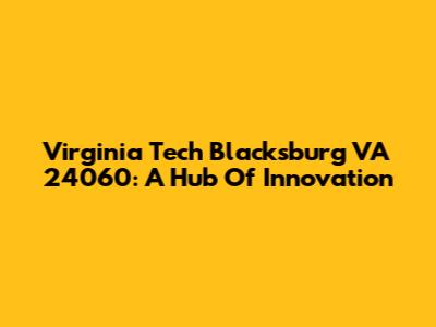 Virginia Tech Blacksburg VA 24060: A Hub Of Innovation