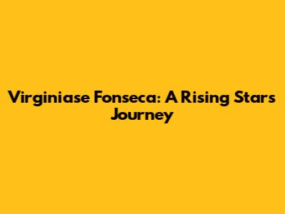 Virginiase Fonseca: A Rising Star's Journey