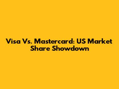 Visa Vs. Mastercard: US Market Share Showdown