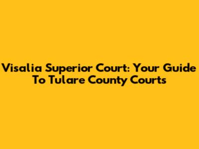 Visalia Superior Court: Your Guide To Tulare County Courts
