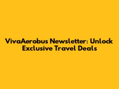 VivaAerobus Newsletter: Unlock Exclusive Travel Deals