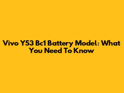 Vivo Y53 Bc1 Battery Model: What You Need To Know