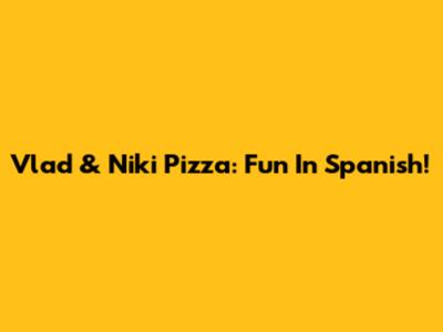 Vlad & Niki Pizza: Fun In Spanish!