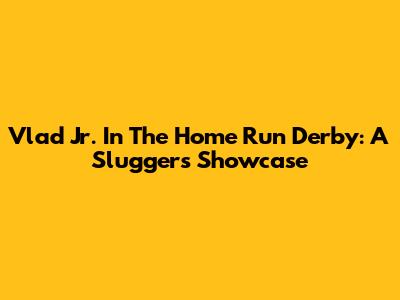 Vlad Jr. In The Home Run Derby: A Slugger's Showcase