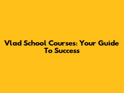 Vlad School Courses: Your Guide To Success