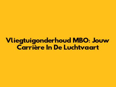 Vliegtuigonderhoud MBO: Jouw Carrière In De Luchtvaart