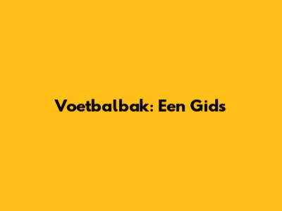 Voetbalbak: Een Gids