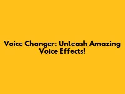 Voice Changer: Unleash Amazing Voice Effects!