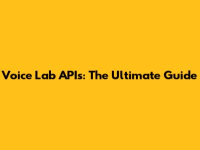 Voice Lab APIs: The Ultimate Guide