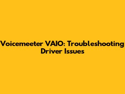 Voicemeeter VAIO: Troubleshooting Driver Issues